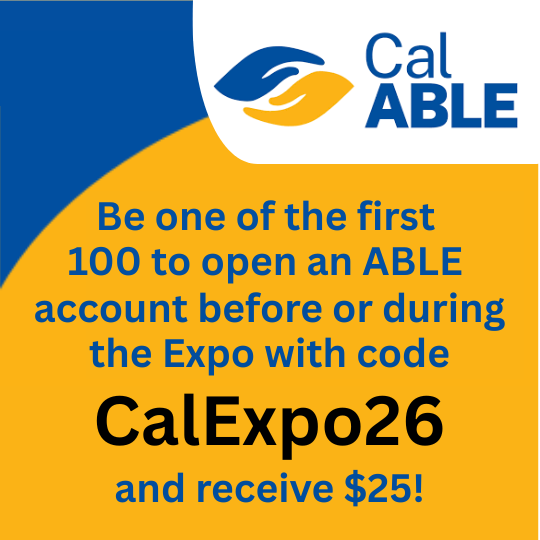 Graphic from CalABLE promoting a special offer: be one of the first 100 to open an ABLE account before or during the Expo using code “CalExpo26” and receive $25.