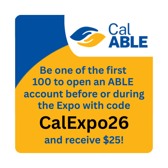 Graphic from CalABLE promoting a special offer: be one of the first 100 to open an ABLE account before or during the Expo using code “CalExpo26” and receive $25.